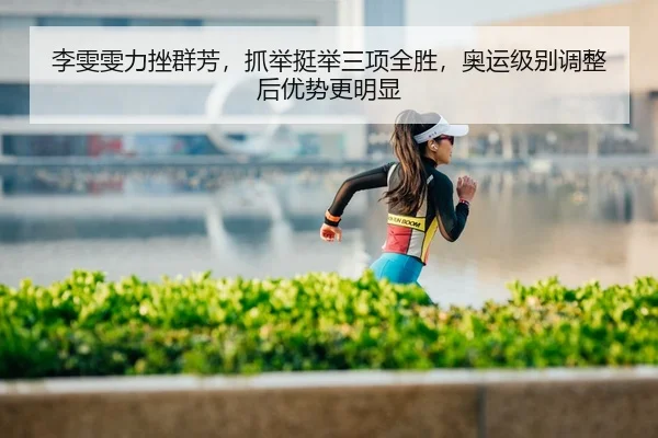 李雯雯力挫群芳，抓举挺举三项全胜，奥运级别调整后优势更明显